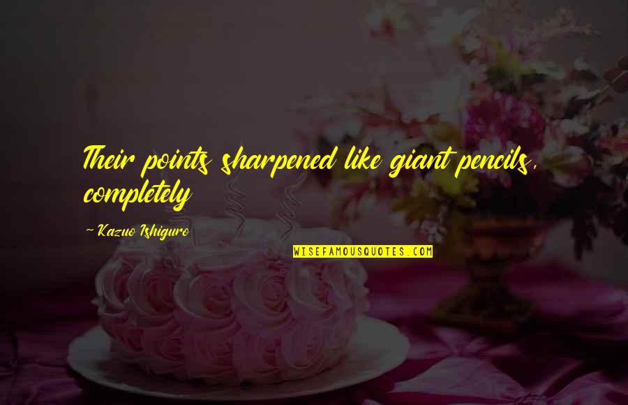 Selir Itu Quotes By Kazuo Ishiguro: Their points sharpened like giant pencils, completely Selir Itu Quotes By Kazuo Ishiguro: Their points sharpened like giant pencils, completely