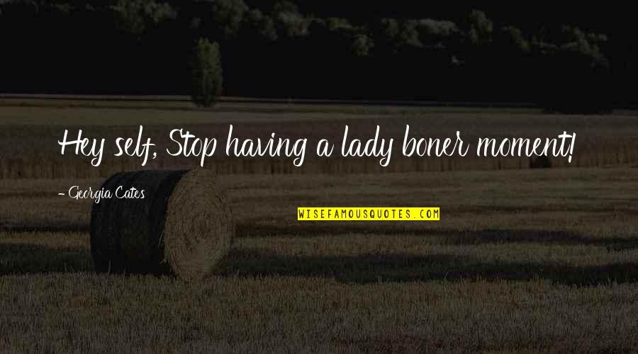 Selisih Kuadrat Quotes By Georgia Cates: Hey self, Stop having a lady boner moment!
