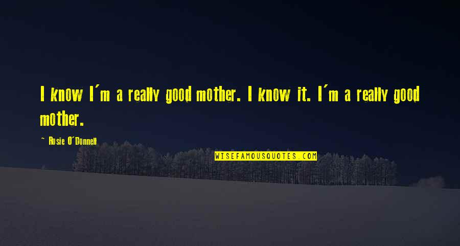 Seljaci Domaca Quotes By Rosie O'Donnell: I know I'm a really good mother. I Seljaci Domaca Quotes By Rosie O'Donnell: I know I'm a really good mother. I