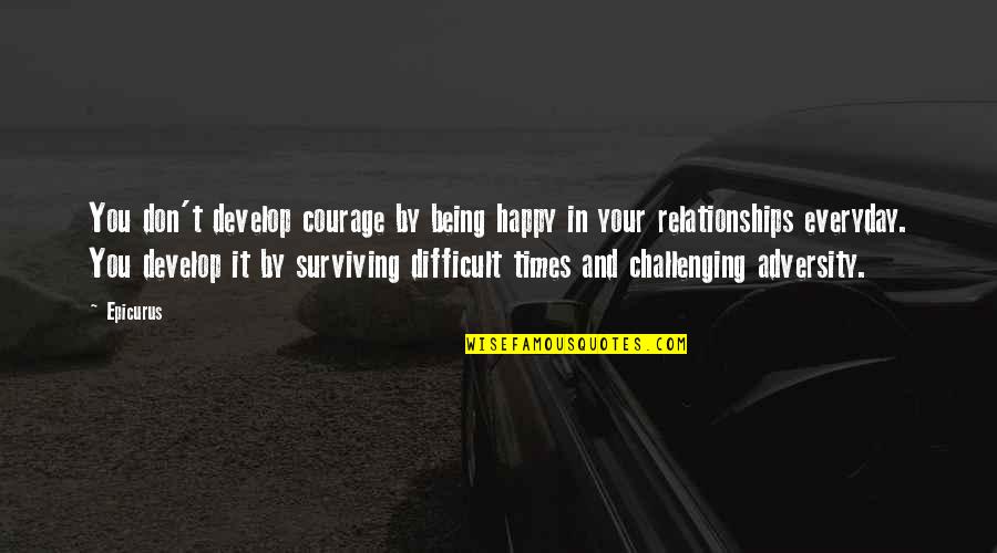 Seljaci Quotes By Epicurus: You don't develop courage by being happy in Seljaci Quotes By Epicurus: You don't develop courage by being happy in