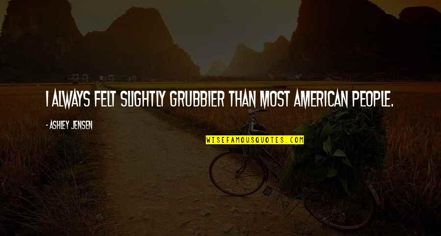 Selke Fleece Quotes By Ashley Jensen: I always felt slightly grubbier than most American Selke Fleece Quotes By Ashley Jensen: I always felt slightly grubbier than most American