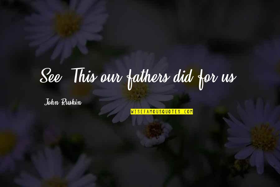 Selke Fleece Quotes By John Ruskin: See! This our fathers did for us. Selke Fleece Quotes By John Ruskin: See! This our fathers did for us.