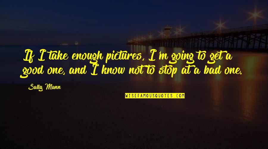 Selke Trophy Quotes By Sally Mann: If I take enough pictures, I'm going to Selke Trophy Quotes By Sally Mann: If I take enough pictures, I'm going to
