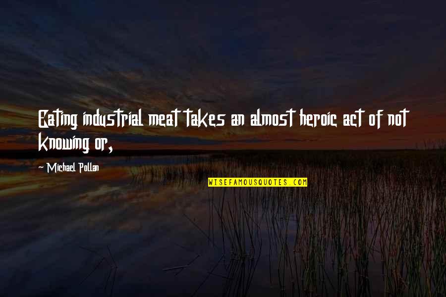 Selket Kaufman Quotes By Michael Pollan: Eating industrial meat takes an almost heroic act