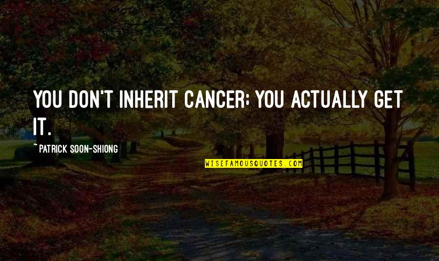 Selko Capital Quotes By Patrick Soon-Shiong: You don't inherit cancer; you actually get it. Selko Capital Quotes By Patrick Soon-Shiong: You don't inherit cancer; you actually get it.