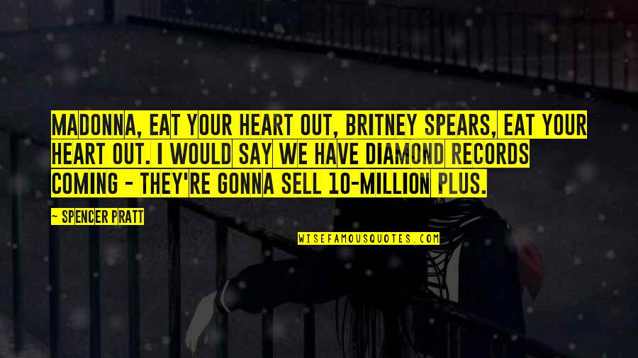 Sell From Heart Quotes By Spencer Pratt: Madonna, eat your heart out, Britney Spears, eat Sell From Heart Quotes By Spencer Pratt: Madonna, eat your heart out, Britney Spears, eat