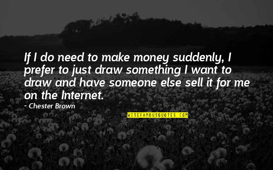Sell Me Quotes By Chester Brown: If I do need to make money suddenly, Sell Me Quotes By Chester Brown: If I do need to make money suddenly,