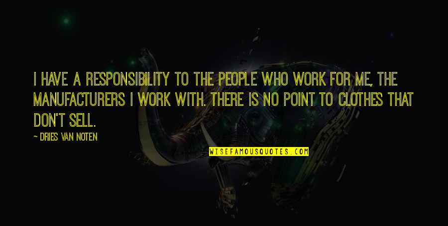 Sell Me Quotes By Dries Van Noten: I have a responsibility to the people who Sell Me Quotes By Dries Van Noten: I have a responsibility to the people who