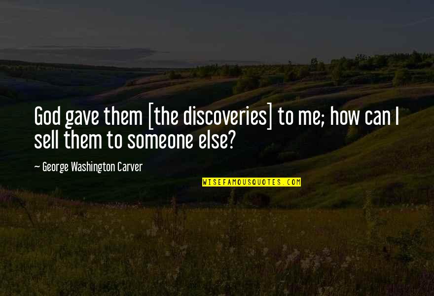 Sell Me Quotes By George Washington Carver: God gave them [the discoveries] to me; how