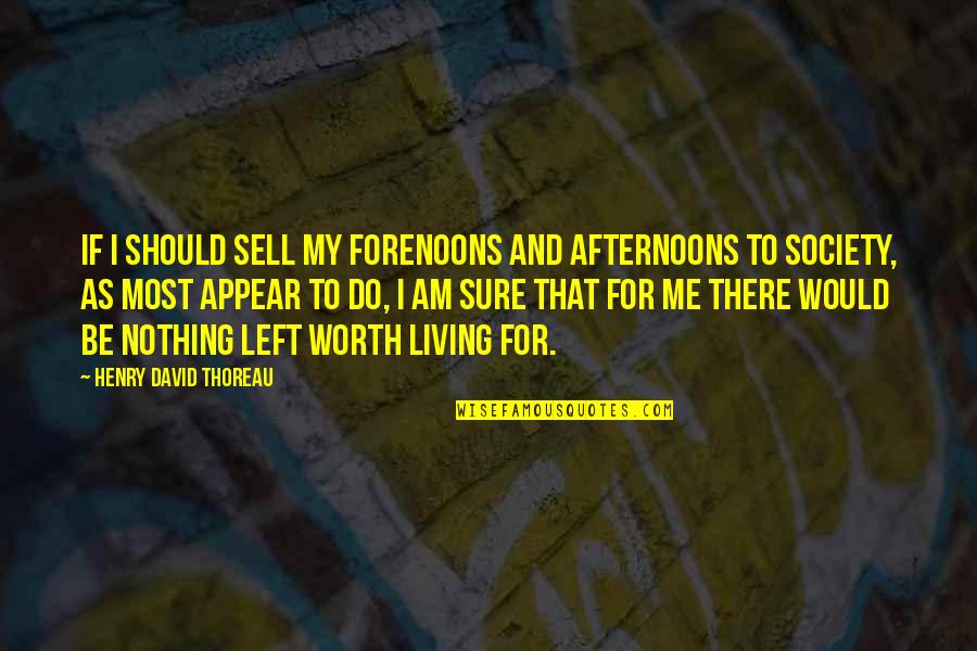 Sell Me Quotes By Henry David Thoreau: If I should sell my forenoons and afternoons Sell Me Quotes By Henry David Thoreau: If I should sell my forenoons and afternoons