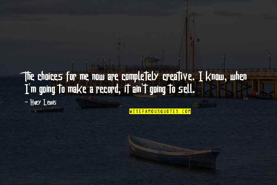 Sell Me Quotes By Huey Lewis: The choices for me now are completely creative. Sell Me Quotes By Huey Lewis: The choices for me now are completely creative.