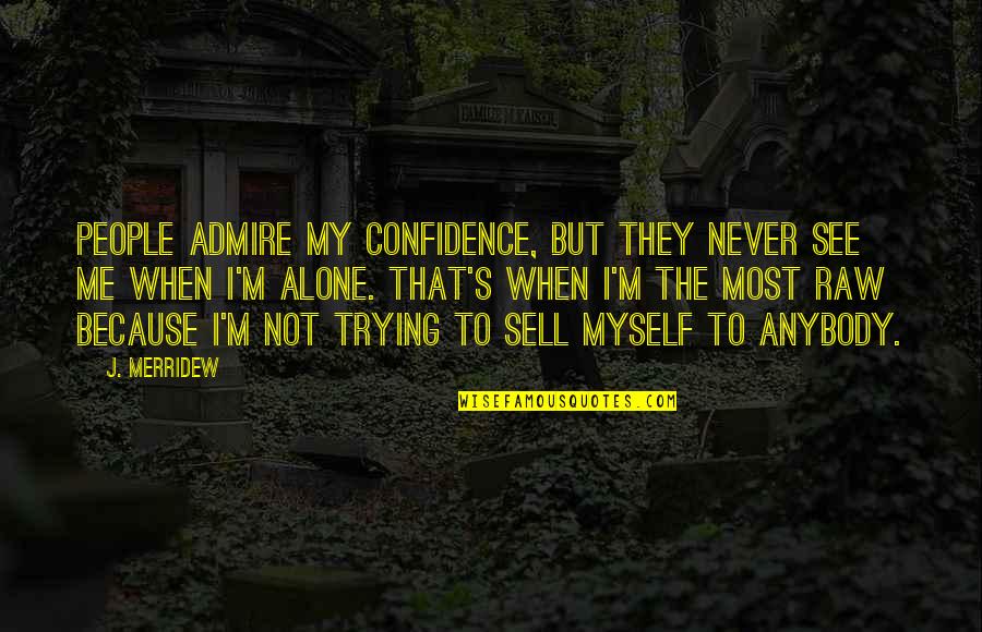 Sell Me Quotes By J. Merridew: People admire my confidence, but they never see Sell Me Quotes By J. Merridew: People admire my confidence, but they never see