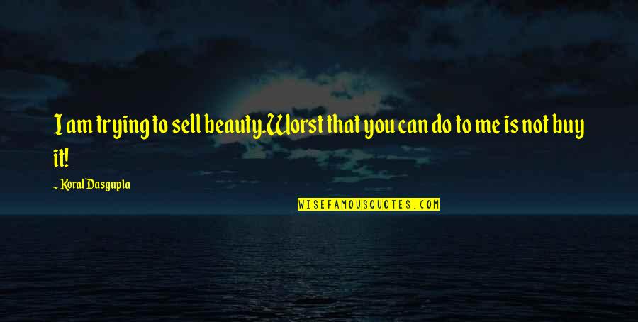 Sell Me Quotes By Koral Dasgupta: I am trying to sell beauty.Worst that you