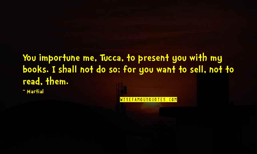 Sell Me Quotes By Martial: You importune me, Tucca, to present you with Sell Me Quotes By Martial: You importune me, Tucca, to present you with