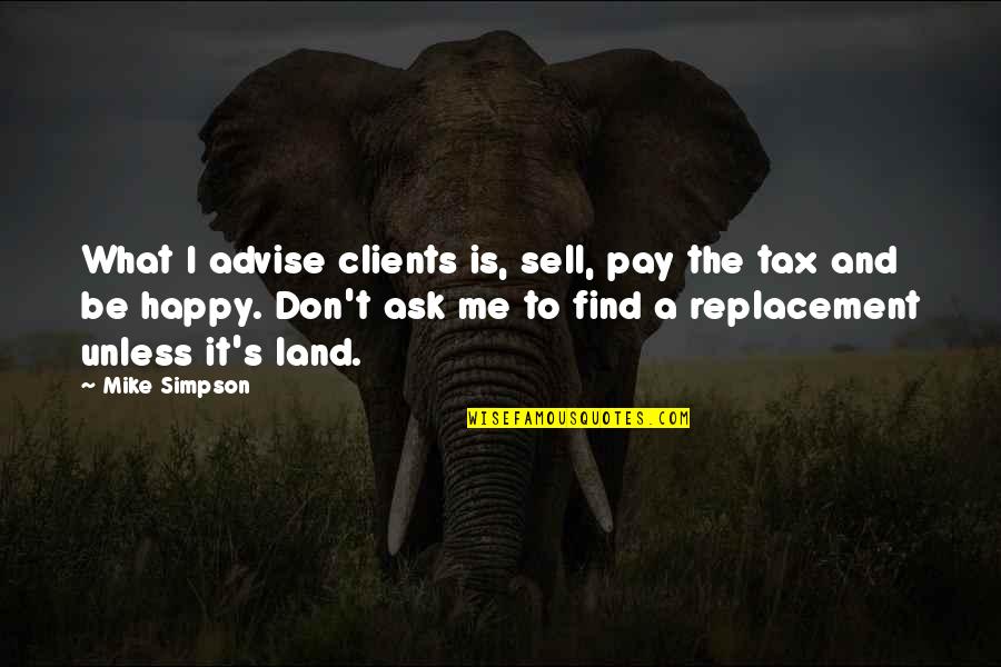 Sell Me Quotes By Mike Simpson: What I advise clients is, sell, pay the Sell Me Quotes By Mike Simpson: What I advise clients is, sell, pay the