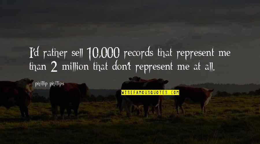 Sell Me Quotes By Phillip Phillips: I'd rather sell 10,000 records that represent me Sell Me Quotes By Phillip Phillips: I'd rather sell 10,000 records that represent me