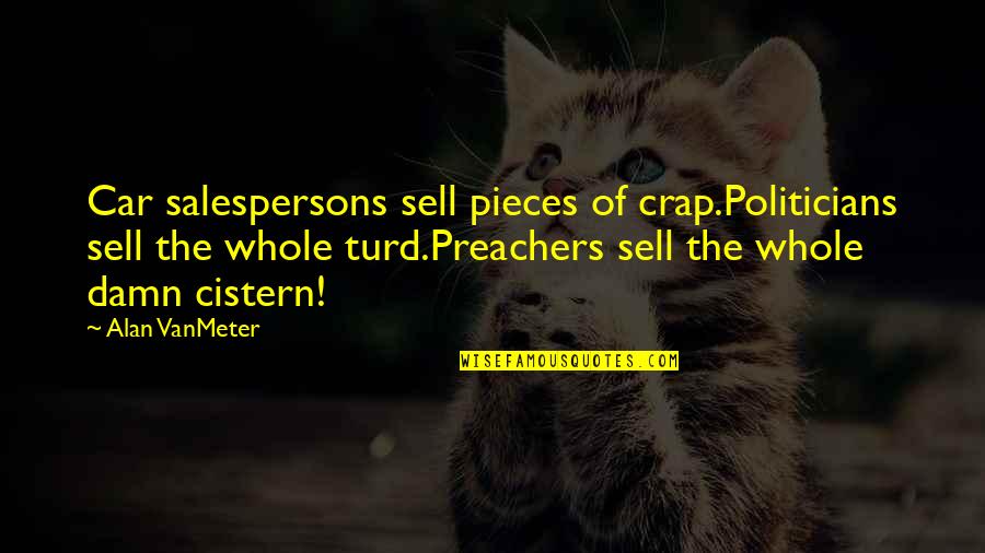Sell My Car Quotes By Alan VanMeter: Car salespersons sell pieces of crap.Politicians sell the Sell My Car Quotes By Alan VanMeter: Car salespersons sell pieces of crap.Politicians sell the