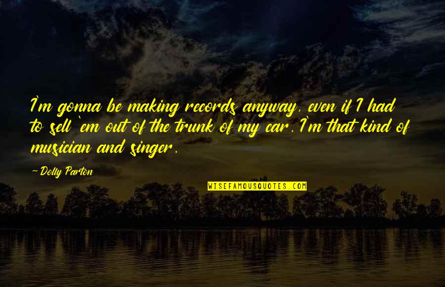 Sell My Car Quotes By Dolly Parton: I'm gonna be making records anyway, even if Sell My Car Quotes By Dolly Parton: I'm gonna be making records anyway, even if