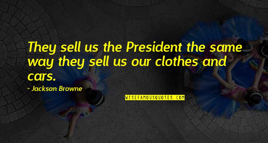 Sell My Car Quotes By Jackson Browne: They sell us the President the same way