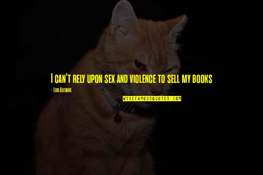 Sell My Quotes By Libi Astaire: I can't rely upon sex and violence to Sell My Quotes By Libi Astaire: I can't rely upon sex and violence to