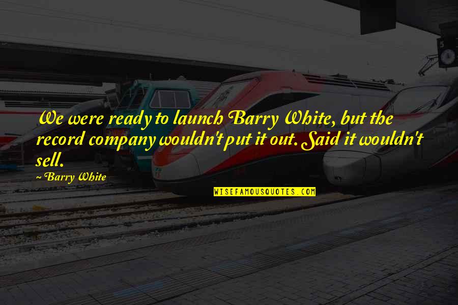 Sell Out Quotes By Barry White: We were ready to launch Barry White, but