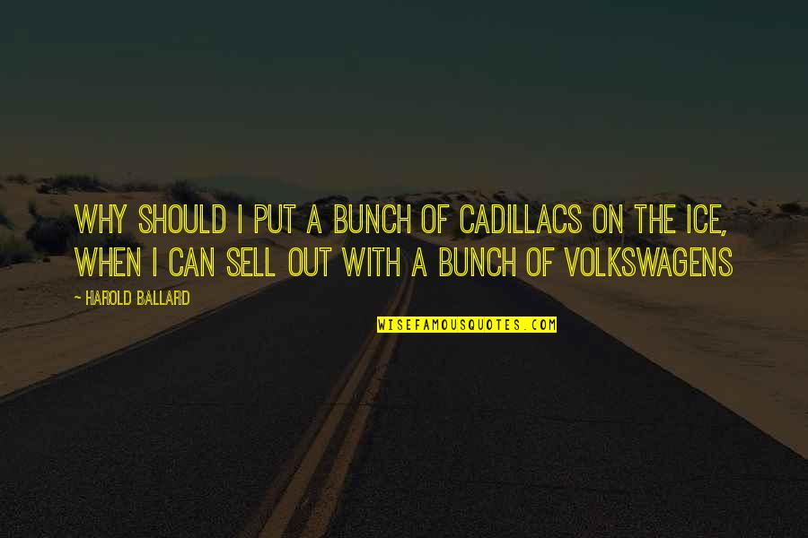 Sell Out Quotes By Harold Ballard: Why should I put a bunch of Cadillacs