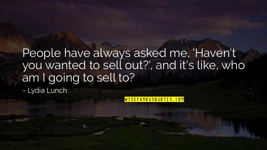 Sell Out Quotes By Lydia Lunch: People have always asked me, 'Haven't you wanted