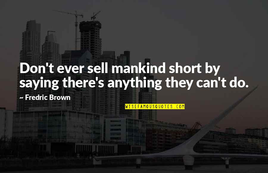 Sell Short Quotes By Fredric Brown: Don't ever sell mankind short by saying there's