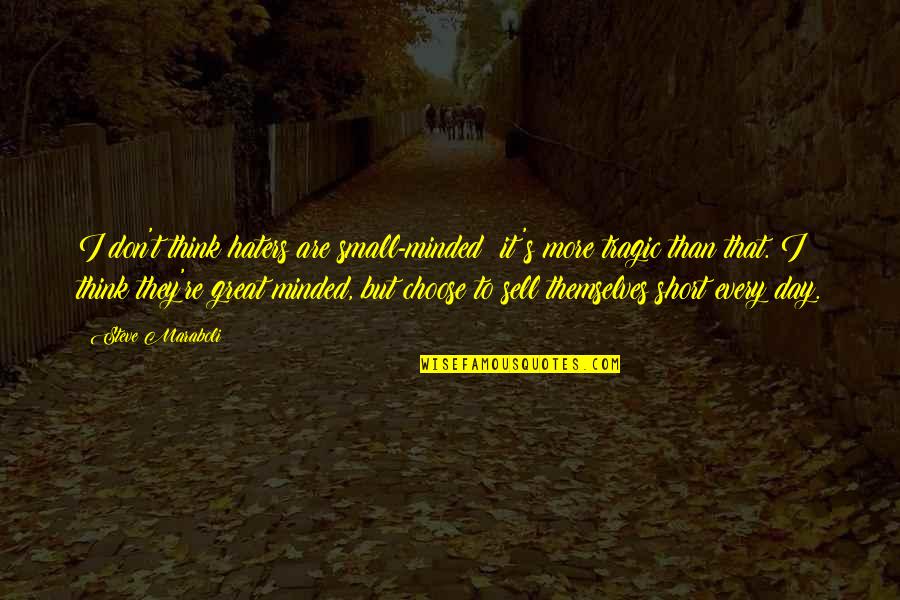 Sell Short Quotes By Steve Maraboli: I don't think haters are small-minded; it's more Sell Short Quotes By Steve Maraboli: I don't think haters are small-minded; it's more