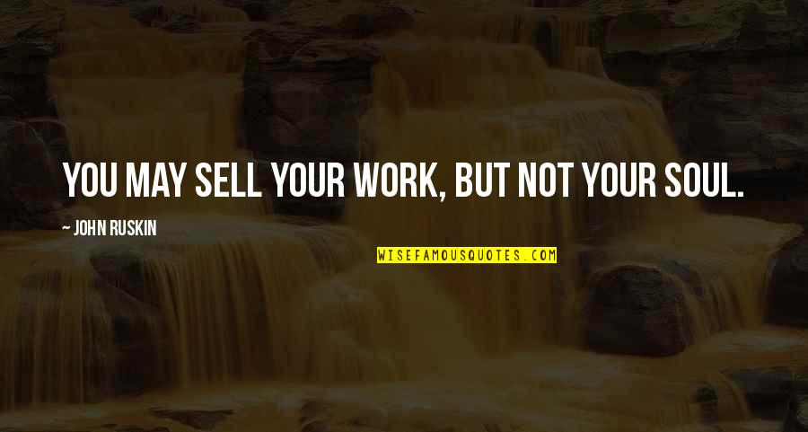 Sell Soul Quotes By John Ruskin: You may sell your work, but not your