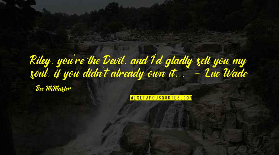 Sell Soul To Devil Quotes By Bec McMaster: Riley, you're the Devil, and I'd gladly sell Sell Soul To Devil Quotes By Bec McMaster: Riley, you're the Devil, and I'd gladly sell