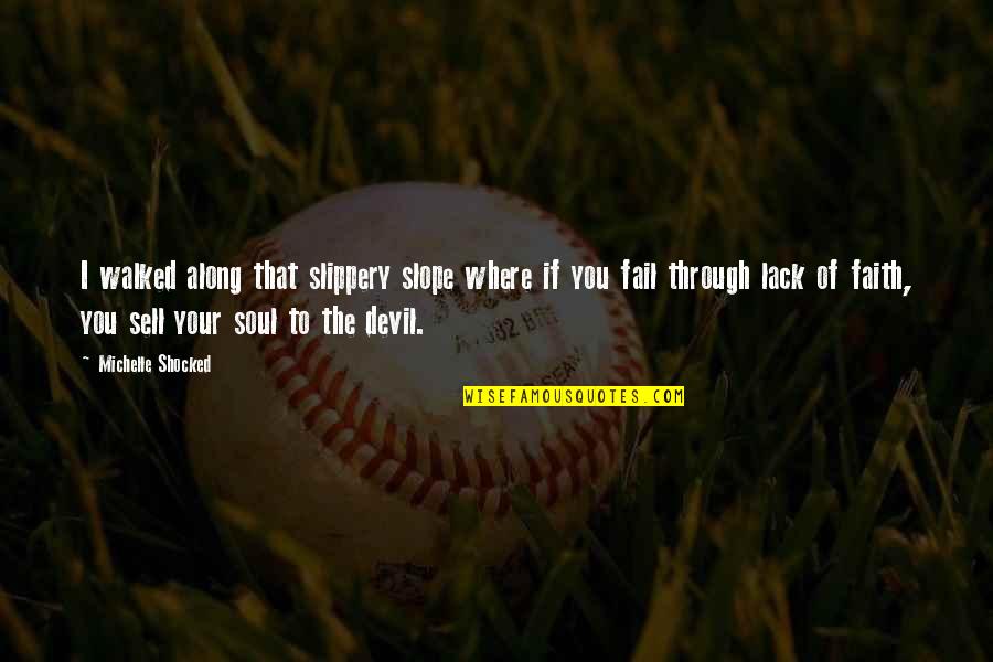 Sell Soul To Devil Quotes By Michelle Shocked: I walked along that slippery slope where if Sell Soul To Devil Quotes By Michelle Shocked: I walked along that slippery slope where if
