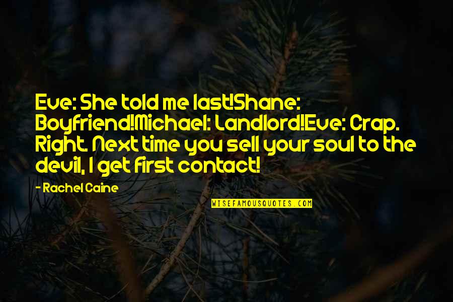 Sell Soul To Devil Quotes By Rachel Caine: Eve: She told me last!Shane: Boyfriend!Michael: Landlord!Eve: Crap. Sell Soul To Devil Quotes By Rachel Caine: Eve: She told me last!Shane: Boyfriend!Michael: Landlord!Eve: Crap.