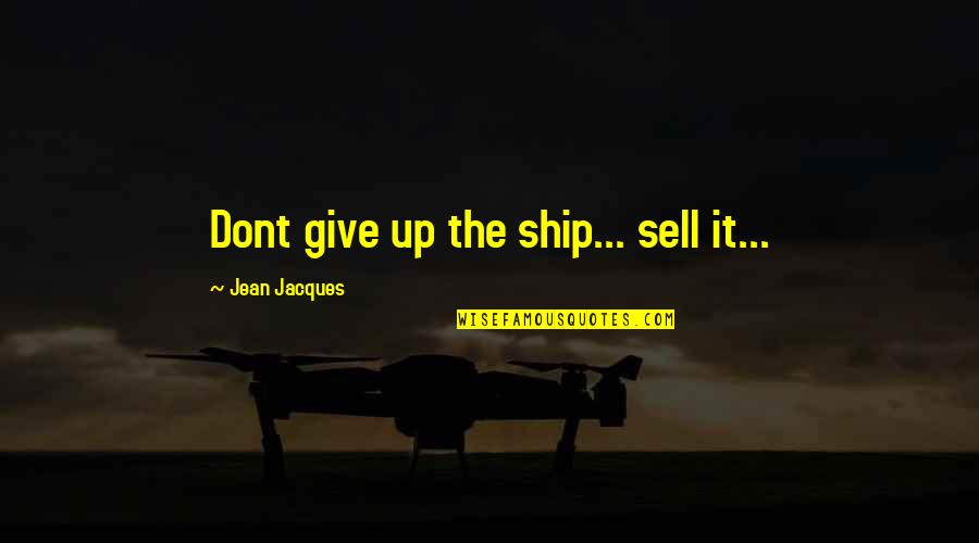 Sell Up Quotes By Jean Jacques: Dont give up the ship... sell it...
