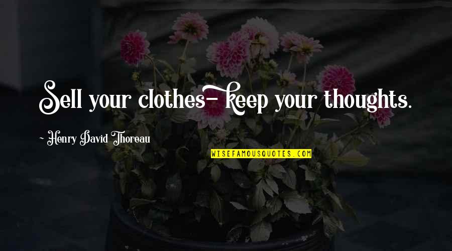 Sell Your Quotes By Henry David Thoreau: Sell your clothes- keep your thoughts.