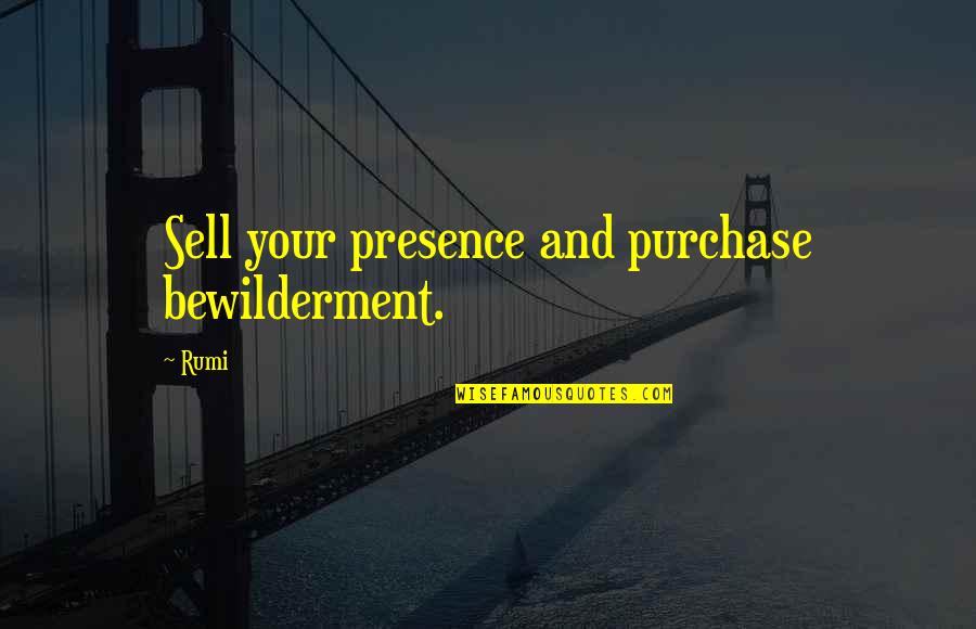 Sell Your Quotes By Rumi: Sell your presence and purchase bewilderment.