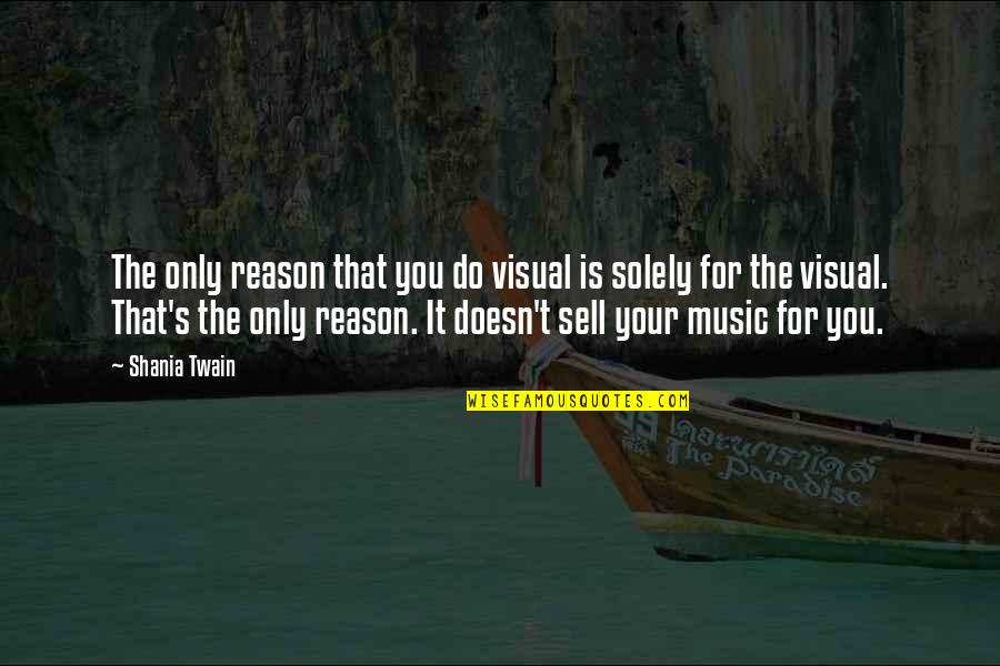 Sell Your Quotes By Shania Twain: The only reason that you do visual is