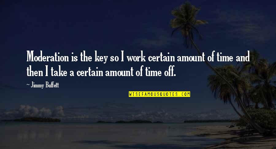 Sellar And Yeatman Quotes By Jimmy Buffett: Moderation is the key so I work certain Sellar And Yeatman Quotes By Jimmy Buffett: Moderation is the key so I work certain