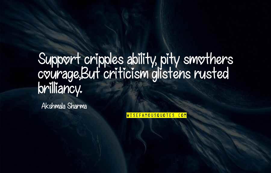 Sellar Joint Quotes By Akshmala Sharma: Support cripples ability, pity smothers courage,But criticism glistens Sellar Joint Quotes By Akshmala Sharma: Support cripples ability, pity smothers courage,But criticism glistens