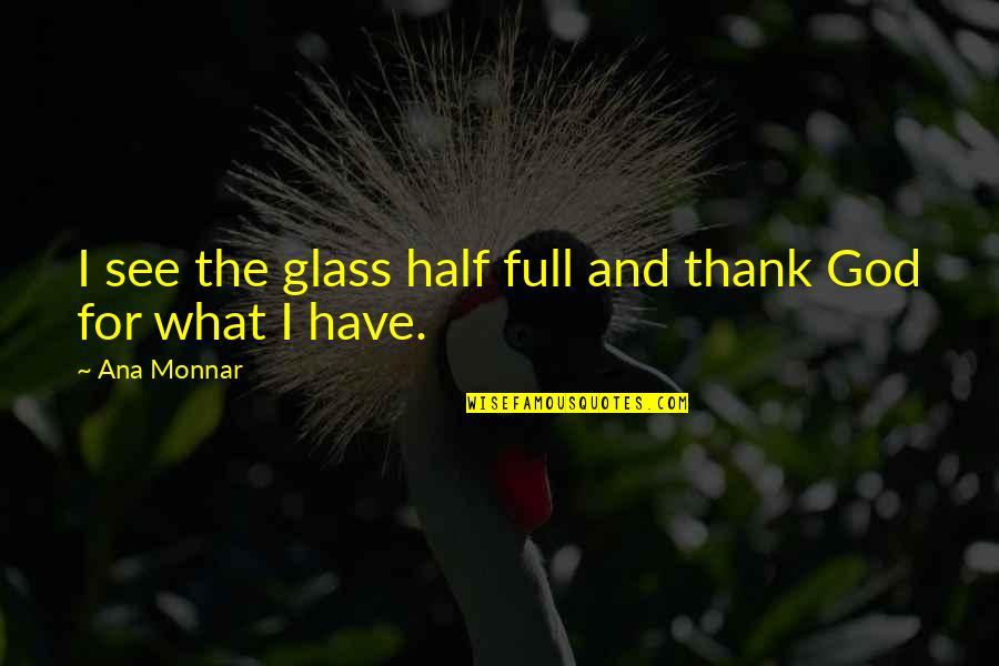 Sellati Voice Quotes By Ana Monnar: I see the glass half full and thank