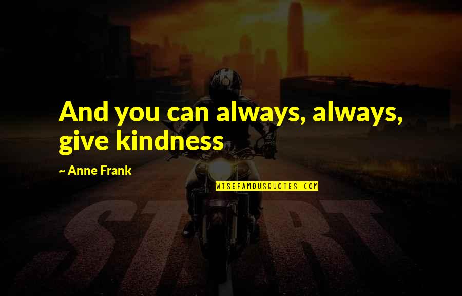 Sellecks North Quotes By Anne Frank: And you can always, always, give kindness Sellecks North Quotes By Anne Frank: And you can always, always, give kindness