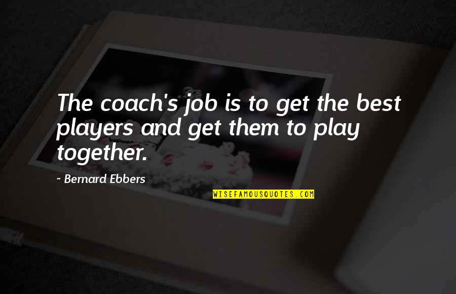 Sellenriek Happy Quotes By Bernard Ebbers: The coach's job is to get the best