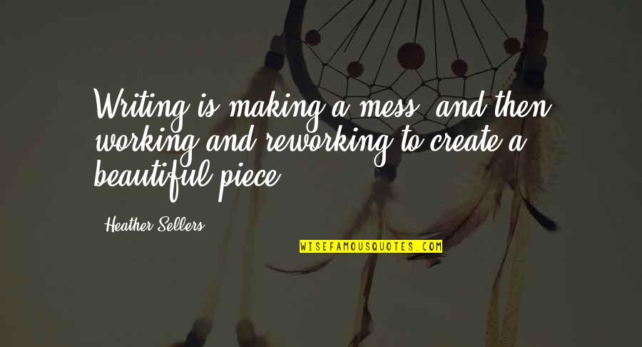 Sellers Quotes By Heather Sellers: Writing is making a mess, and then working