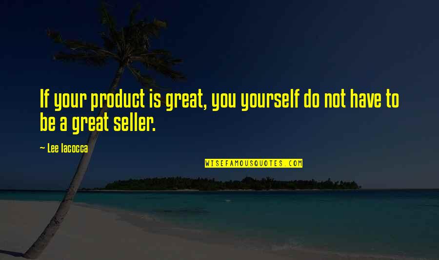 Sellers Quotes By Lee Iacocca: If your product is great, you yourself do