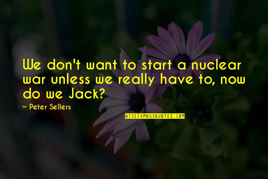 Sellers Quotes By Peter Sellers: We don't want to start a nuclear war