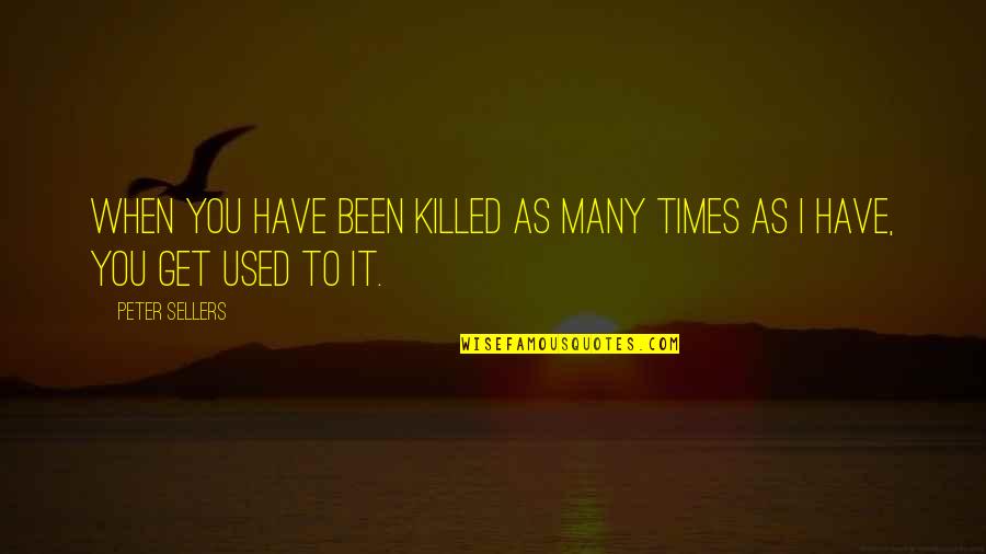 Sellers Quotes By Peter Sellers: When you have been killed as many times