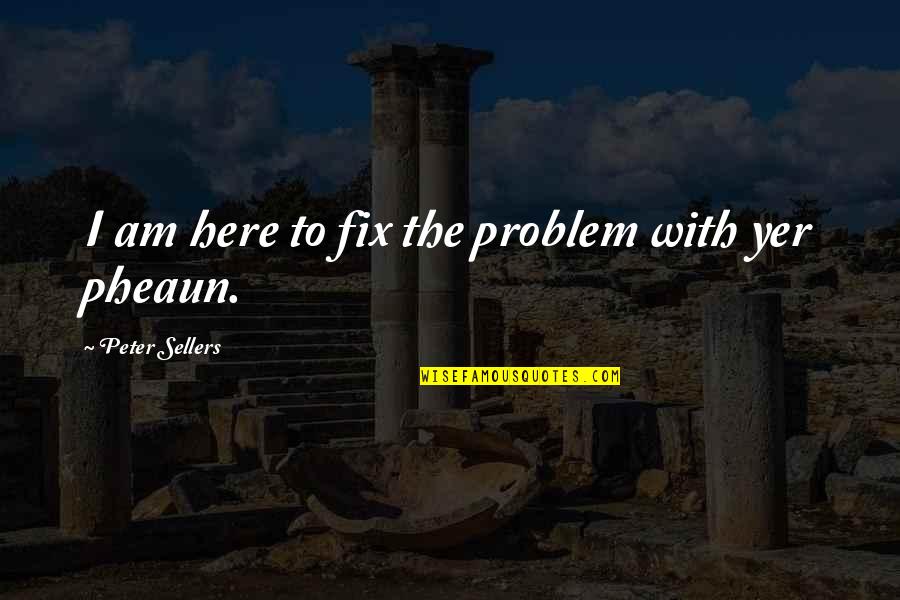 Sellers Quotes By Peter Sellers: I am here to fix the problem with