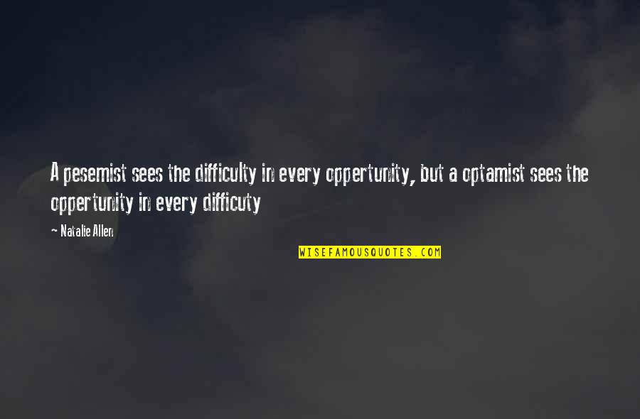 Sellery Residence Quotes By Natalie Allen: A pesemist sees the difficulty in every oppertunity, Sellery Residence Quotes By Natalie Allen: A pesemist sees the difficulty in every oppertunity,