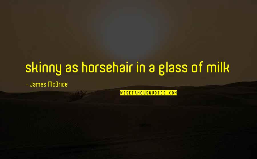 Sellgren Hockey Quotes By James McBride: skinny as horsehair in a glass of milk