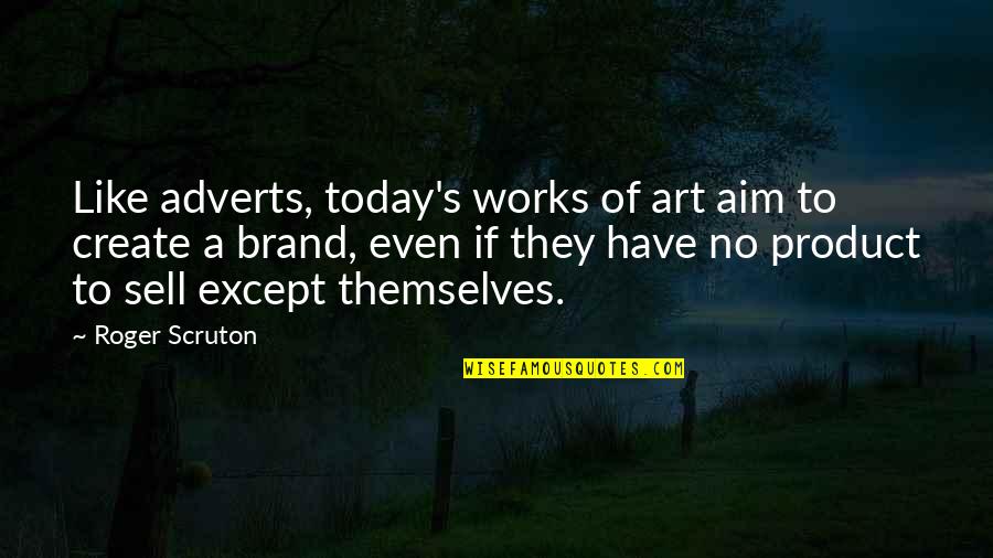Selling Art Quotes By Roger Scruton: Like adverts, today's works of art aim to